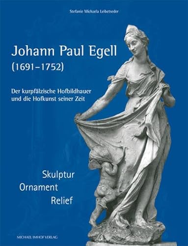 Johann Paul Egell (1691-1752): Der kurpfälzische Hofbildhauer und die Hofkunst seiner Zeit: Skulptur - Ornament - Relief (Studien zur internationalen Architektur- und Kunstgeschichte)